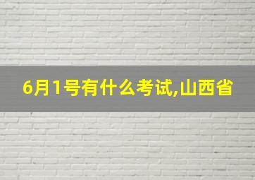 6月1号有什么考试,山西省