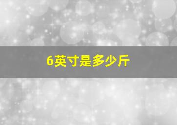 6英寸是多少斤