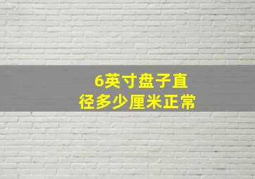 6英寸盘子直径多少厘米正常