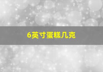 6英寸蛋糕几克