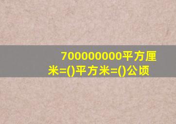 700000000平方厘米=()平方米=()公顷