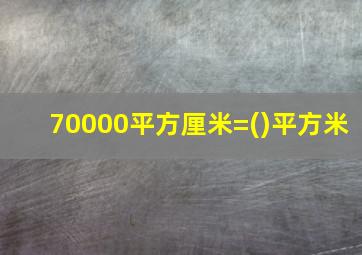 70000平方厘米=()平方米