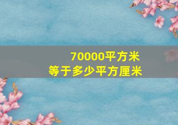 70000平方米等于多少平方厘米