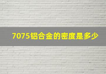 7075铝合金的密度是多少