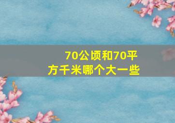 70公顷和70平方千米哪个大一些