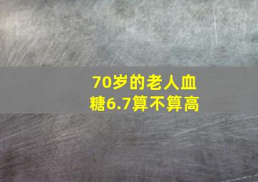 70岁的老人血糖6.7算不算高