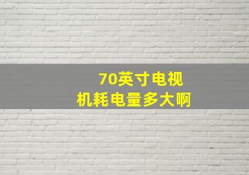 70英寸电视机耗电量多大啊