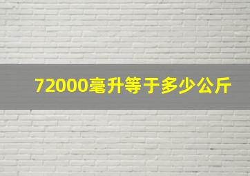 72000毫升等于多少公斤