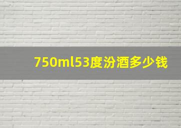 750ml53度汾酒多少钱