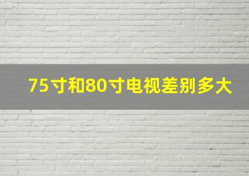 75寸和80寸电视差别多大