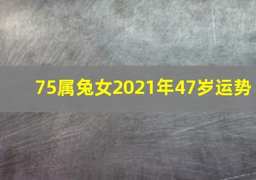 75属兔女2021年47岁运势