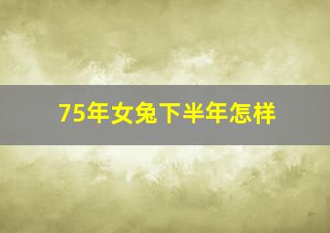 75年女兔下半年怎样