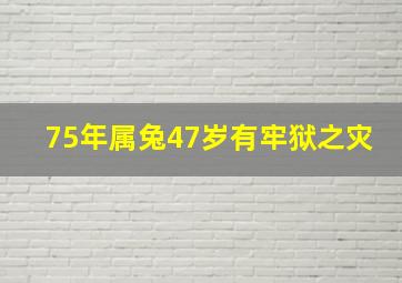 75年属兔47岁有牢狱之灾