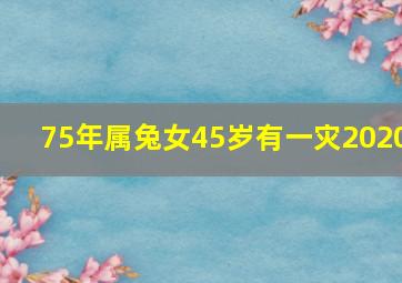 75年属兔女45岁有一灾2020