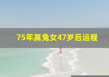 75年属兔女47岁后运程