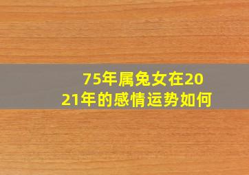 75年属兔女在2021年的感情运势如何