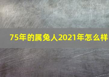 75年的属兔人2021年怎么样