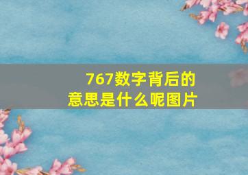 767数字背后的意思是什么呢图片