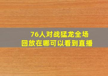 76人对战猛龙全场回放在哪可以看到直播