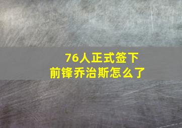 76人正式签下前锋乔治斯怎么了