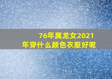 76年属龙女2021年穿什么颜色衣服好呢