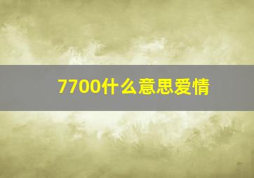 7700什么意思爱情