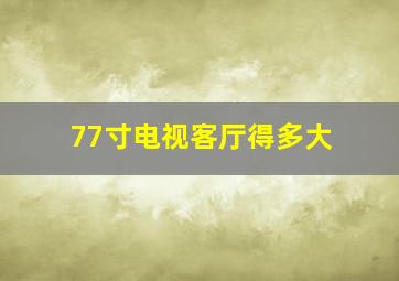 77寸电视客厅得多大