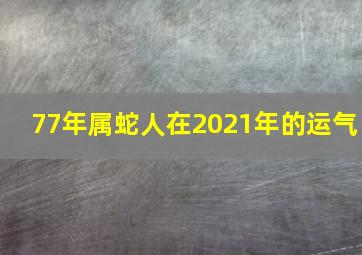 77年属蛇人在2021年的运气