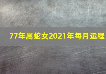 77年属蛇女2021年每月运程