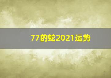 77的蛇2021运势