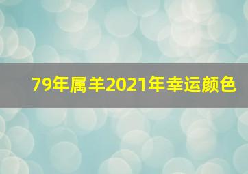 79年属羊2021年幸运颜色