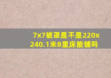 7x7被罩是不是220x240.1米8里床能铺吗