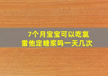 7个月宝宝可以吃氯雷他定糖浆吗一天几次