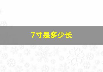 7寸是多少长