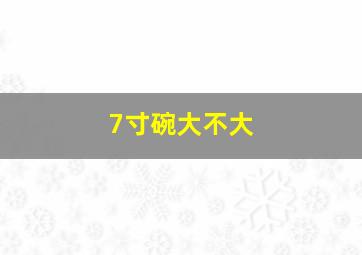 7寸碗大不大