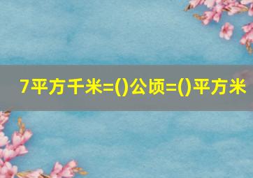 7平方千米=()公顷=()平方米