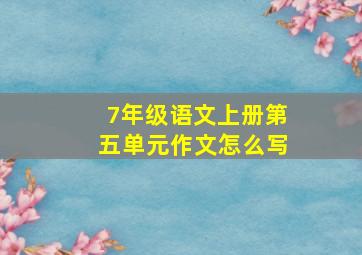 7年级语文上册第五单元作文怎么写