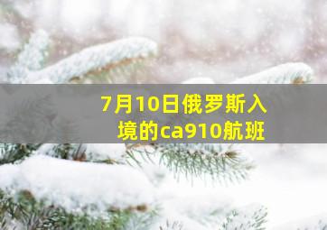 7月10日俄罗斯入境的ca910航班