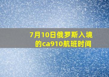 7月10日俄罗斯入境的ca910航班时间