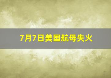 7月7日美国航母失火