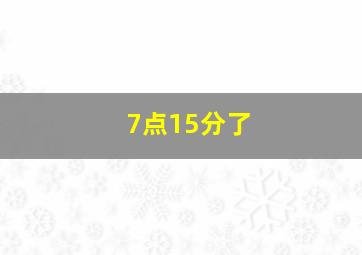 7点15分了