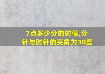 7点多少分的时候,分针与时针的夹角为30度