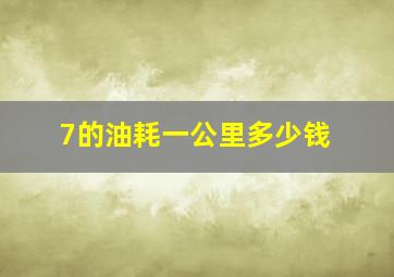 7的油耗一公里多少钱