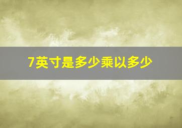 7英寸是多少乘以多少