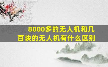 8000多的无人机和几百块的无人机有什么区别