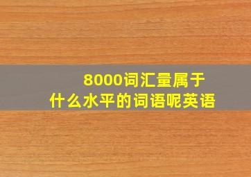 8000词汇量属于什么水平的词语呢英语