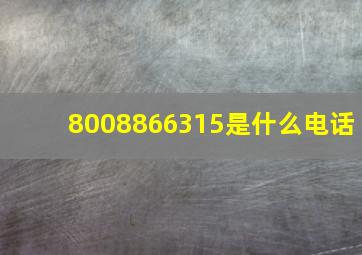 8008866315是什么电话