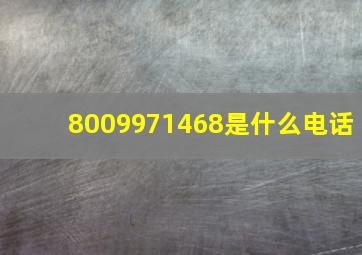 8009971468是什么电话