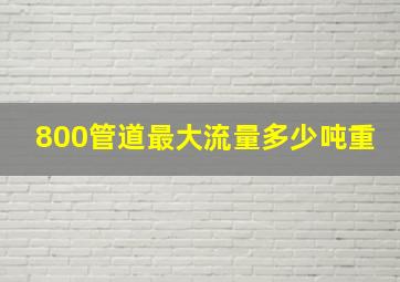 800管道最大流量多少吨重