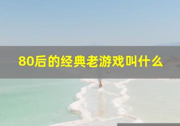 80后的经典老游戏叫什么